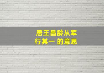 唐王昌龄从军行其一 的意思